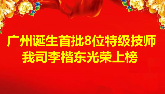 喜訊-廣州誕生首批8位特級技師,我司李楷東光榮上榜 喜訊-廣州誕生首批8位特級技師,我司李楷東光榮上榜
