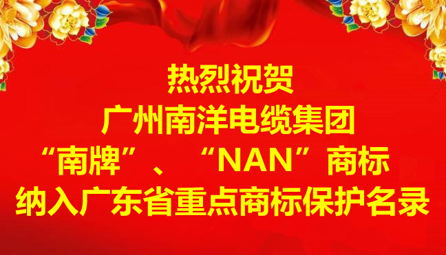 喜訊-廣州南洋電纜集團有限公司“南牌”、“NAN”商標納入廣東省重點商標保護名錄 喜訊-廣州南洋電纜集團有限公司“南牌”、“NAN”商標納入廣東省重點商標保護名錄