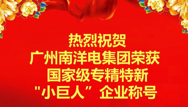 喜訊-廣州南洋電集團榮獲國家級專精特新“小巨人”企業(yè)稱號 喜訊-廣州南洋電集團榮獲國家級專精特新“小巨人”企業(yè)稱號